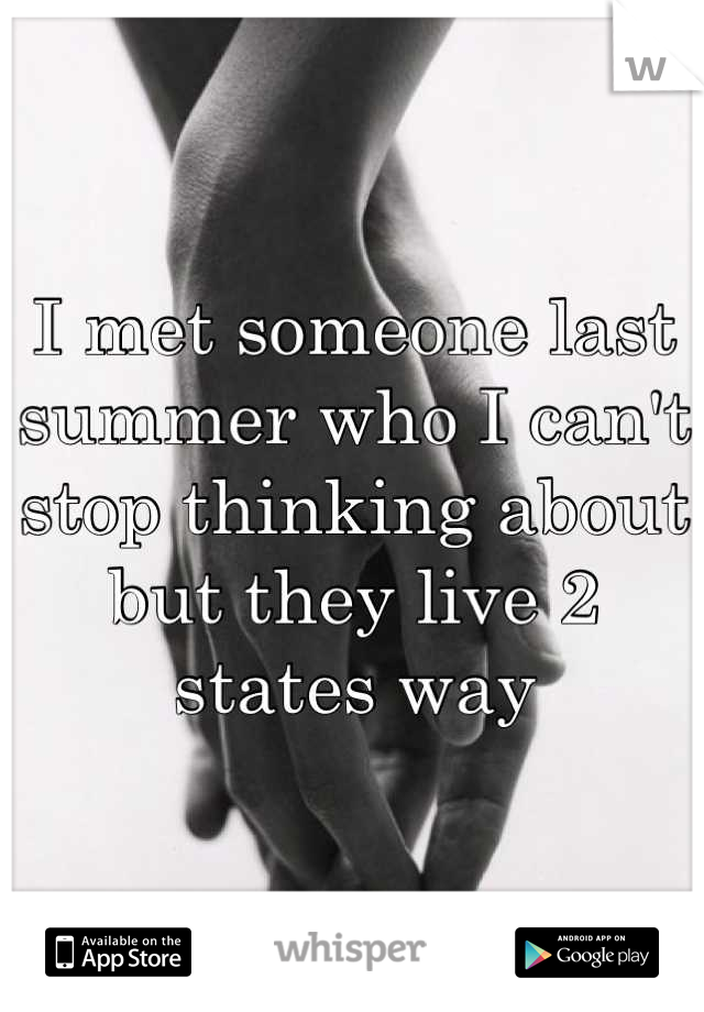 I met someone last summer who I can't stop thinking about but they live 2 states way