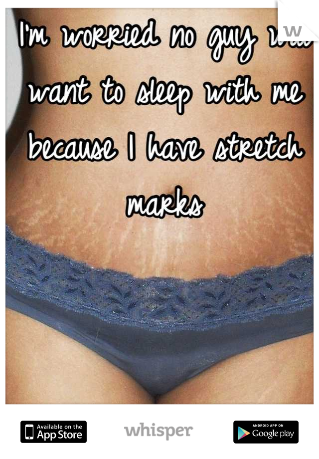 I'm worried no guy will want to sleep with me because I have stretch marks