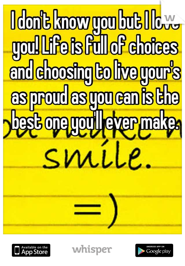 I don't know you but I love you! Life is full of choices and choosing to live your's as proud as you can is the best one you'll ever make.