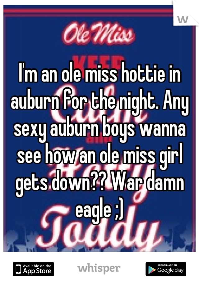 I'm an ole miss hottie in auburn for the night. Any sexy auburn boys wanna see how an ole miss girl gets down?? War damn eagle ;)