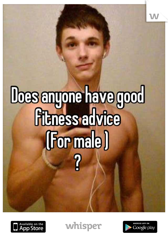 Does anyone have good fitness advice
(For male )
?
