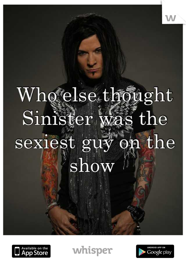 Who else thought Sinister was the sexiest guy on the show 
