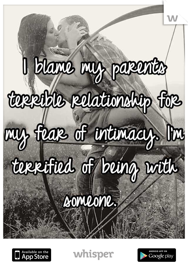 I blame my parents terrible relationship for my fear of intimacy. I'm terrified of being with someone. 
