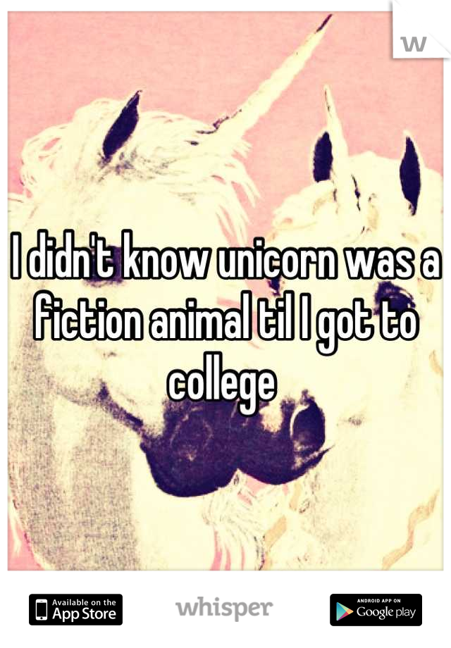 I didn't know unicorn was a fiction animal til I got to college 