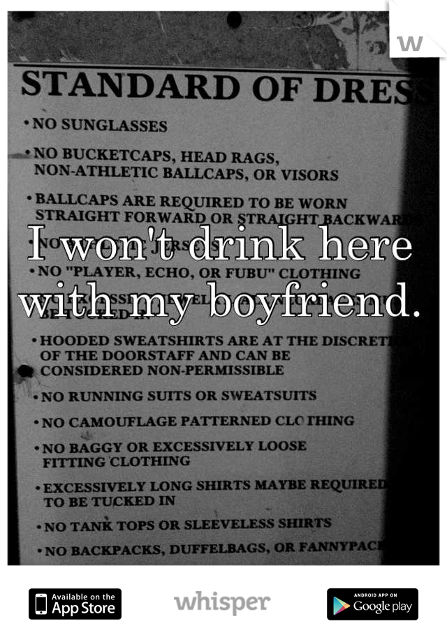 I won't drink here with my boyfriend.