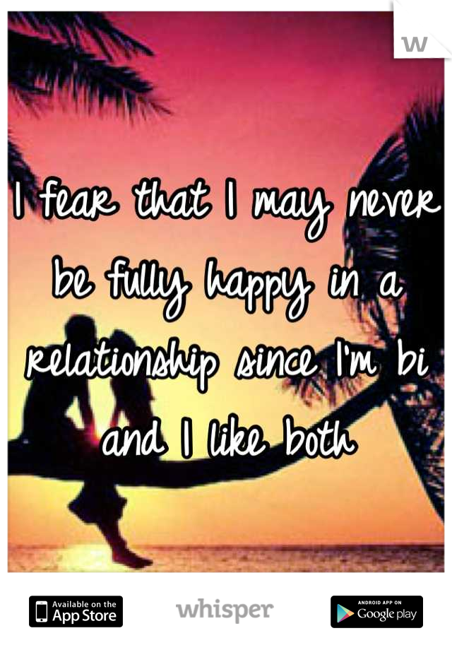 I fear that I may never be fully happy in a relationship since I'm bi and I like both