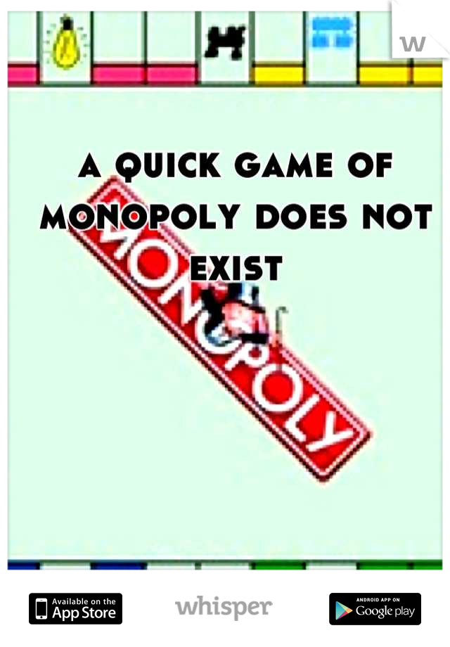 a quick game of monopoly does not exist