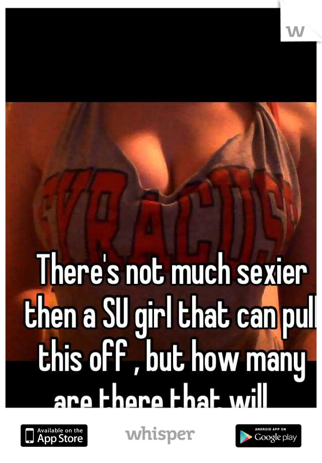 There's not much sexier then a SU girl that can pull this off , but how many are there that will... 
