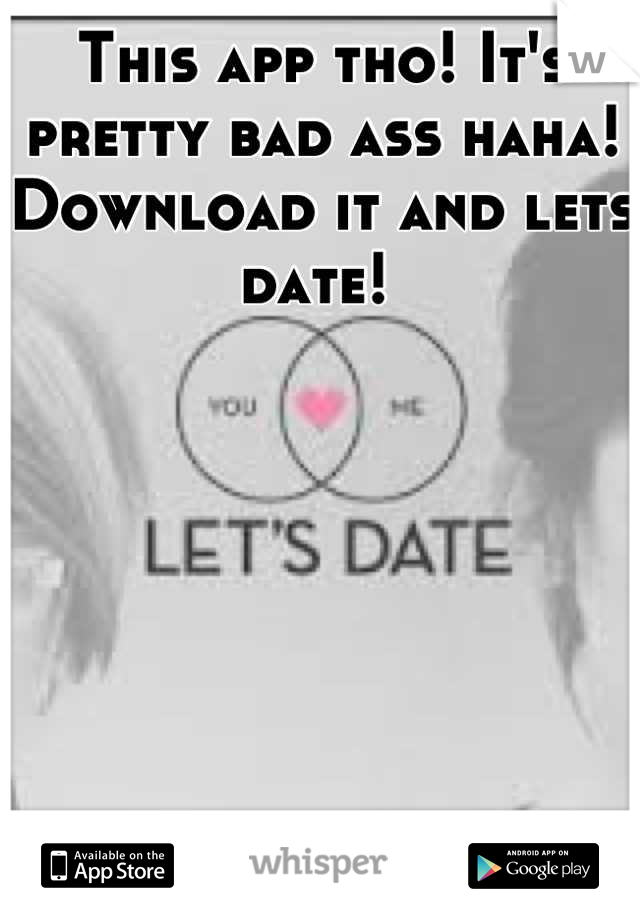 This app tho! It's pretty bad ass haha! Download it and lets date! 