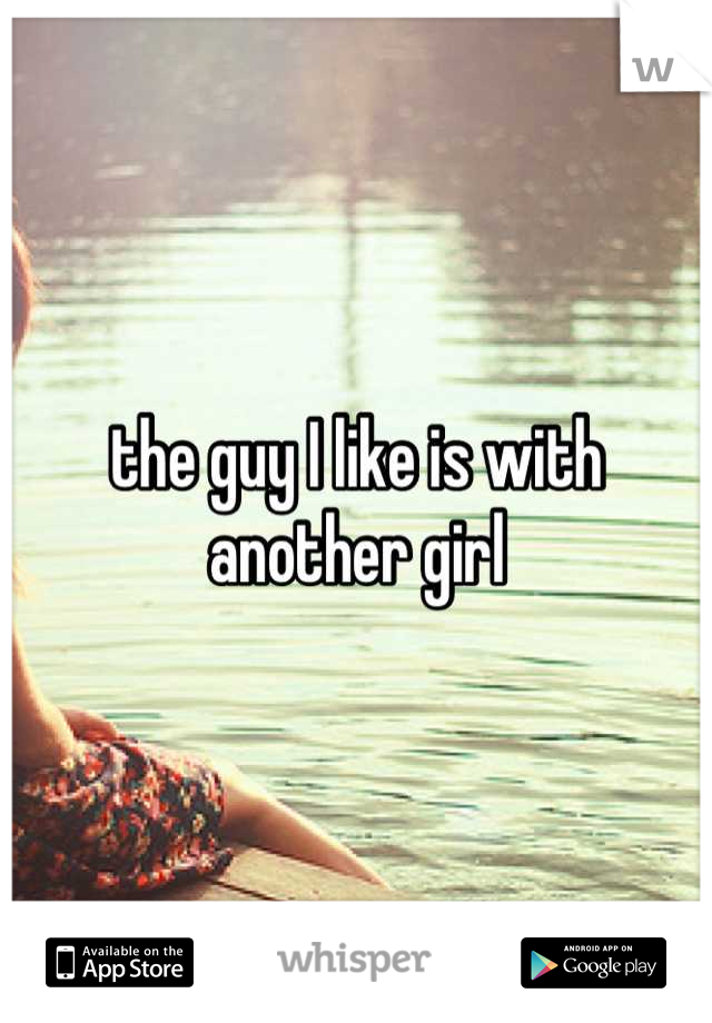 the guy I like is with another girl