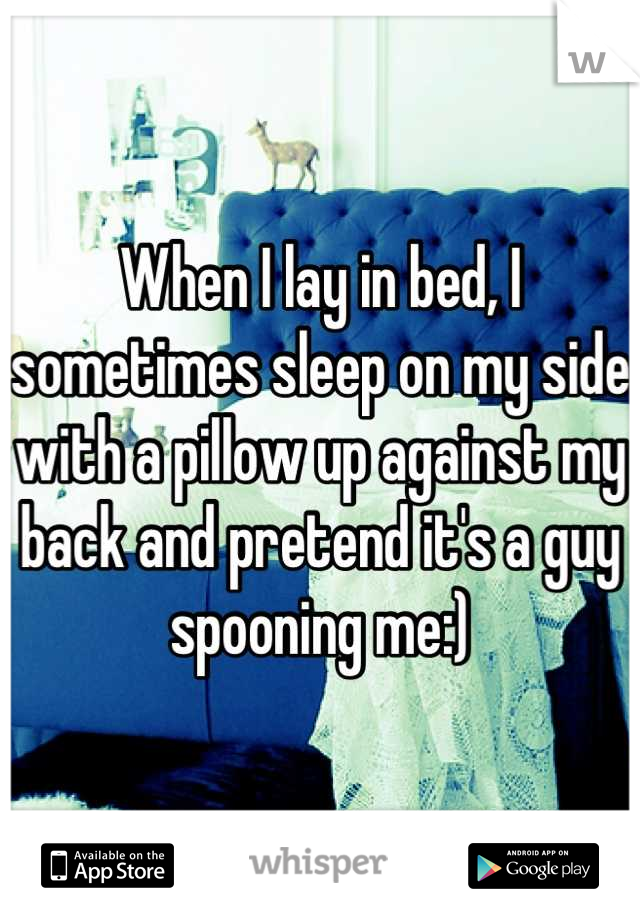 When I lay in bed, I sometimes sleep on my side with a pillow up against my back and pretend it's a guy spooning me:)
