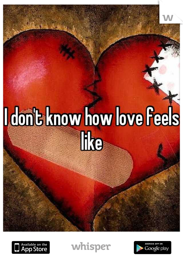 I don't know how love feels like