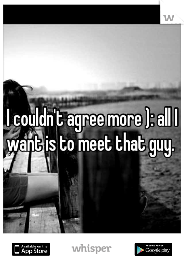 I couldn't agree more ): all I want is to meet that guy. 