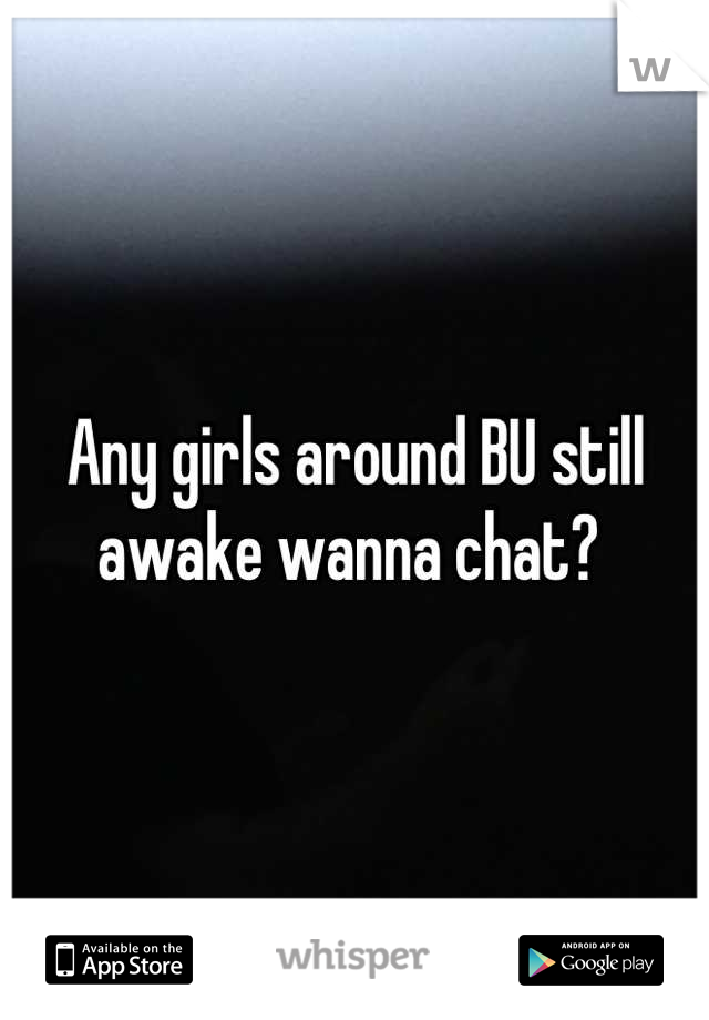 Any girls around BU still awake wanna chat? 