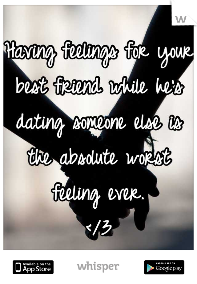 Having feelings for your best friend while he's dating someone else is the absolute worst feeling ever. 
</3