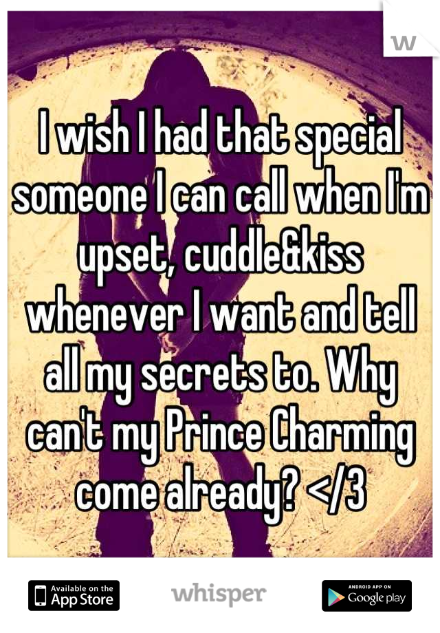 I wish I had that special someone I can call when I'm upset, cuddle&kiss whenever I want and tell all my secrets to. Why can't my Prince Charming come already? </3
