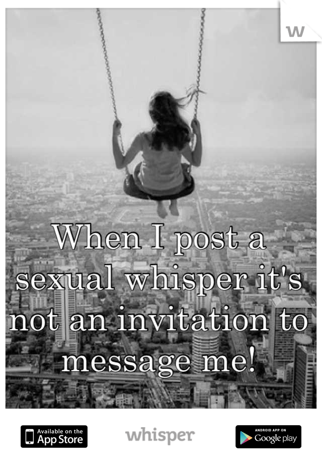 When I post a sexual whisper it's not an invitation to message me!