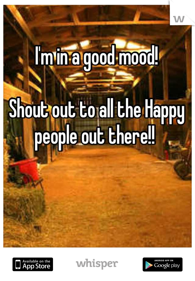 I'm in a good mood!

Shout out to all the Happy people out there!! 