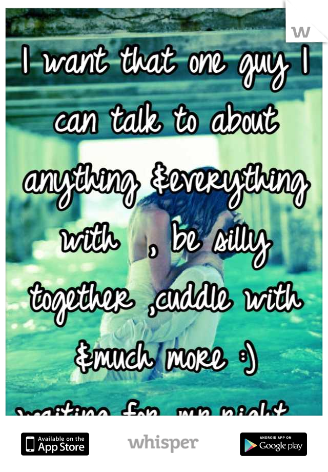 I want that one guy I can talk to about anything &everything with  , be silly together ,cuddle with &much more :)
waiting for mr.right 💙