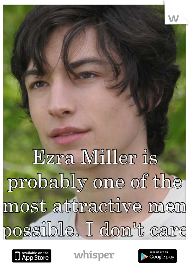 Ezra Miller is probably one of the most attractive men possible. I don't care that he's gay. 