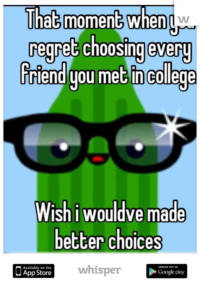 That moment when you regret choosing every friend you met in college.




Wish i wouldve made better choices 