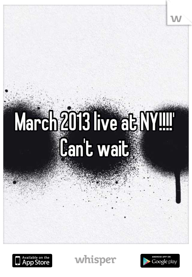 March 2013 live at NY!!!!' Can't wait