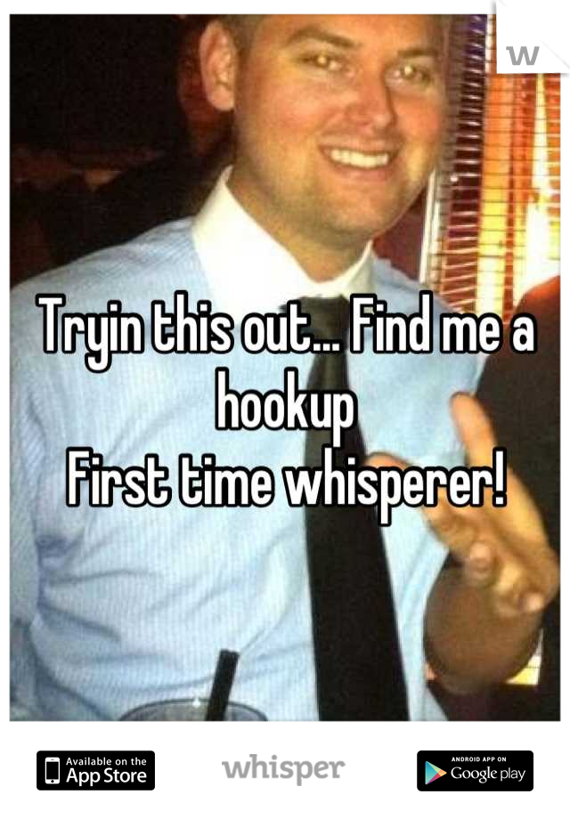 Tryin this out... Find me a hookup
First time whisperer!