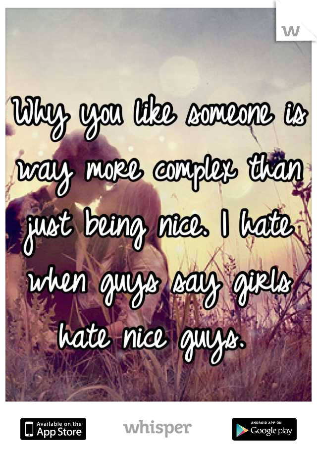 Why you like someone is way more complex than just being nice. I hate when guys say girls hate nice guys. 