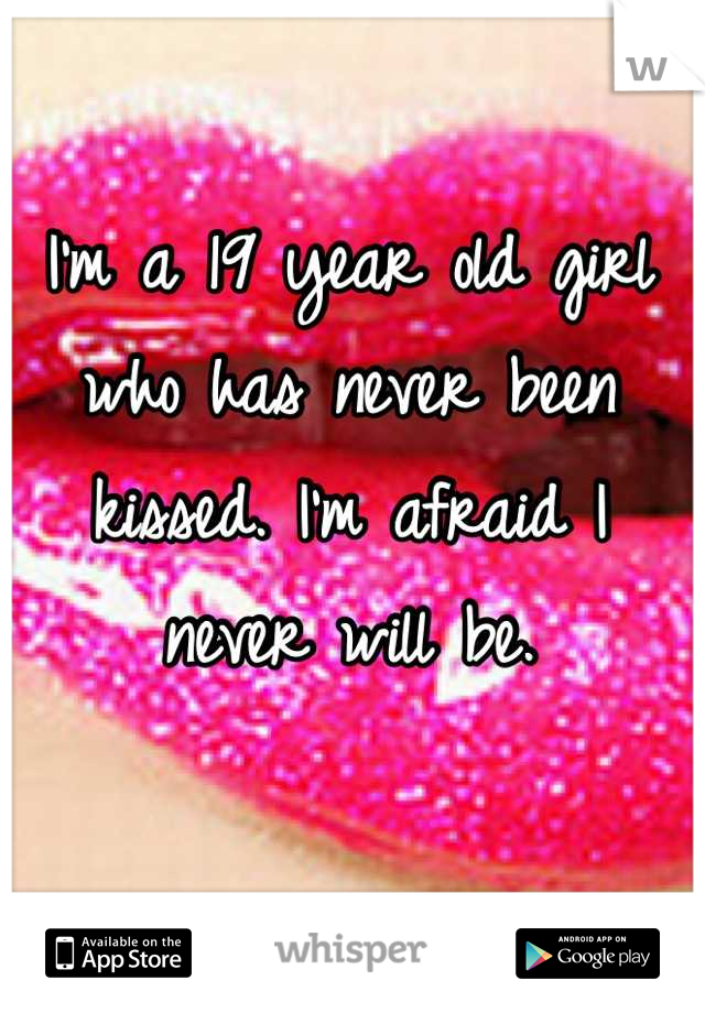 I'm a 19 year old girl who has never been kissed. I'm afraid I never will be.