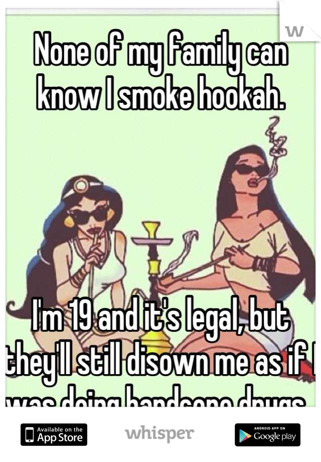 None of my family can know I smoke hookah. 




I'm 19 and it's legal, but they'll still disown me as if I was doing hardcore drugs. 