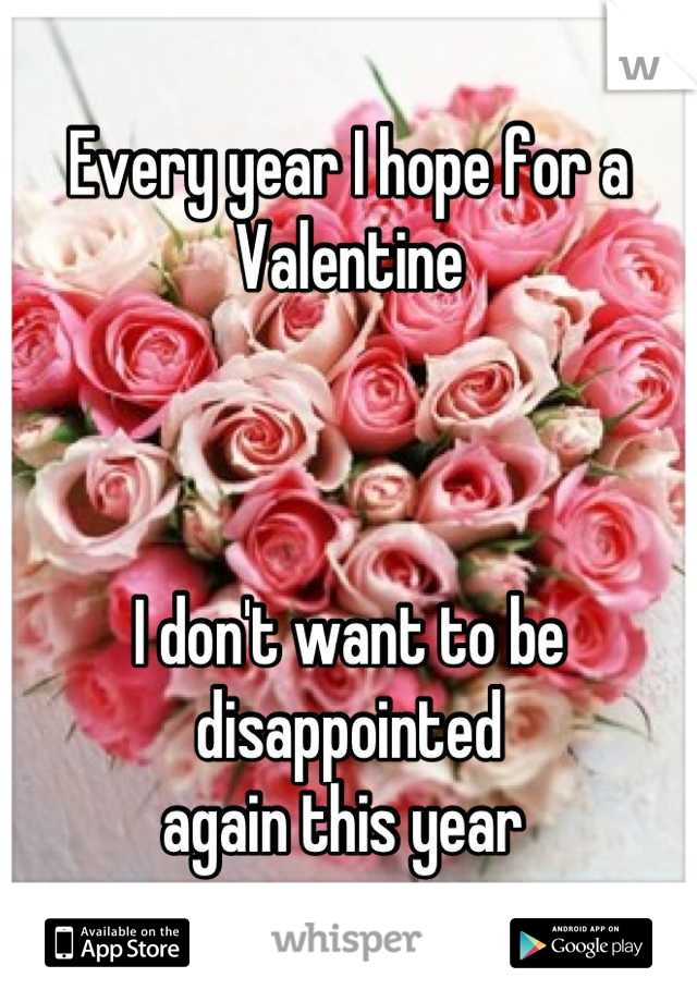Every year I hope for a Valentine



I don't want to be disappointed 
again this year 