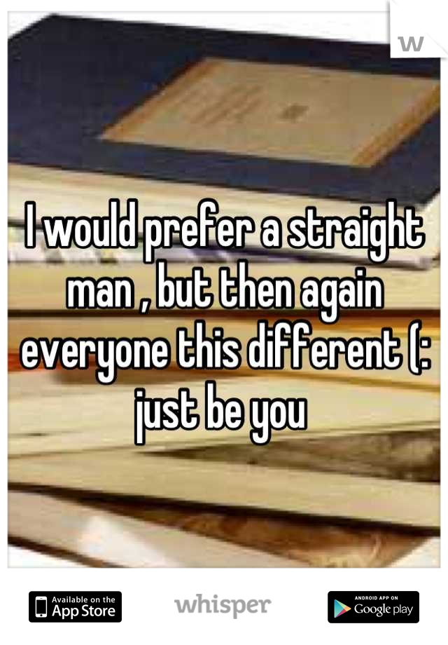 I would prefer a straight man , but then again everyone this different (: just be you 
