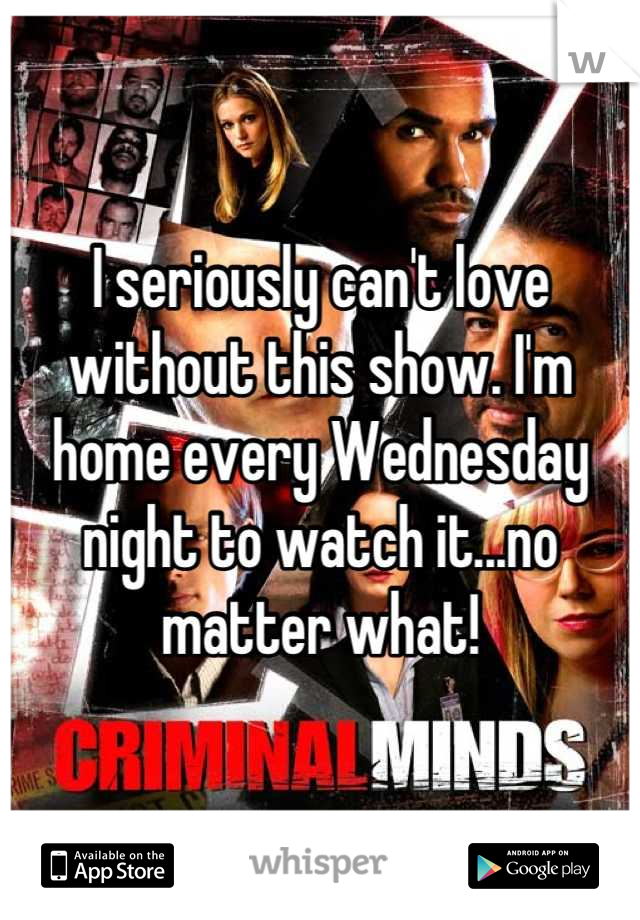 I seriously can't love without this show. I'm home every Wednesday night to watch it...no matter what!