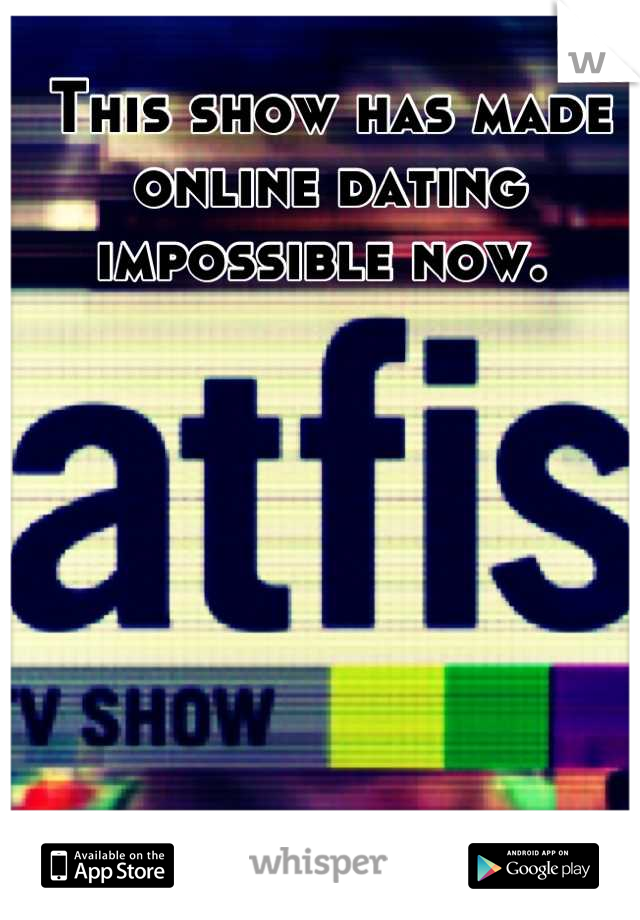 This show has made online dating impossible now. 