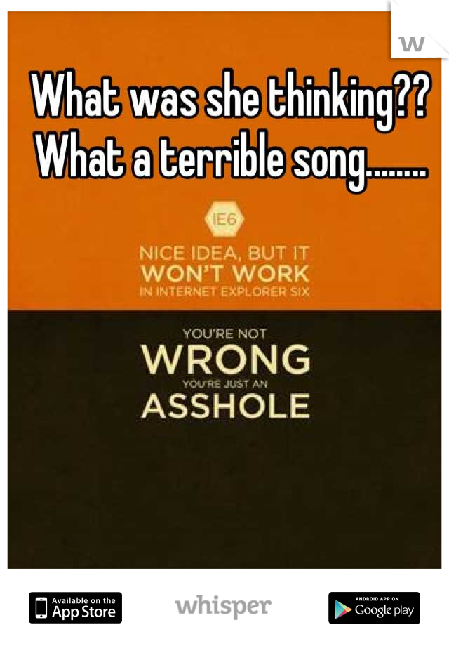 What was she thinking?? What a terrible song........
