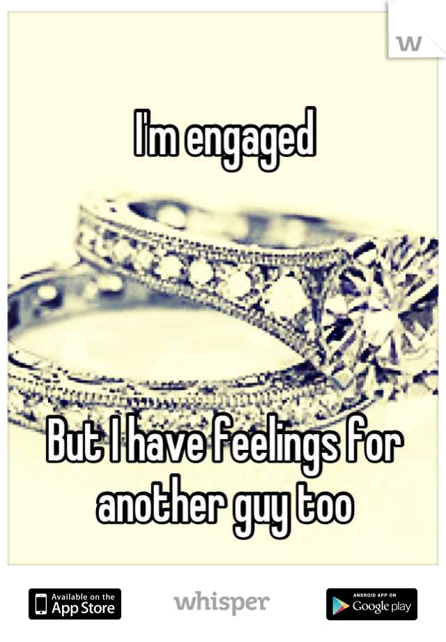 I'm engaged




But I have feelings for another guy too