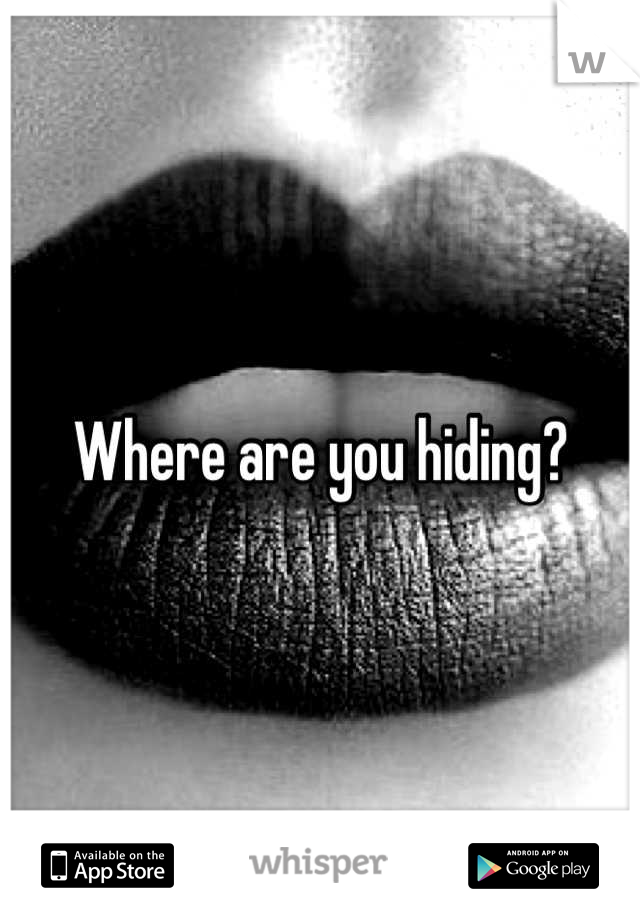 Where are you hiding?