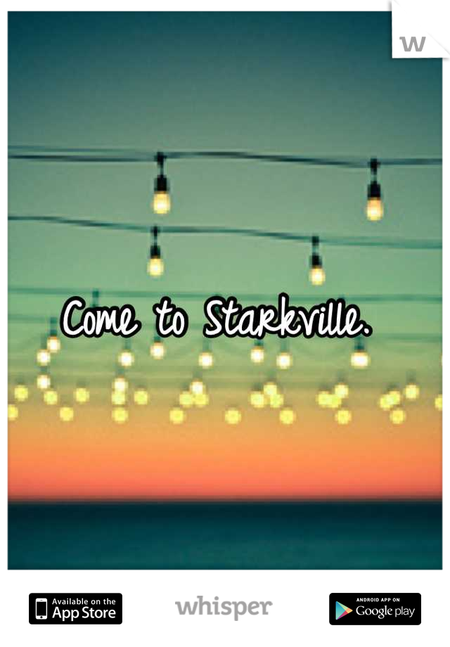 Come to Starkville. 