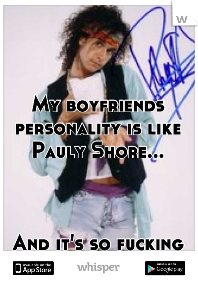 My boyfriends personality is like Pauly Shore...



And it's so fucking hot!