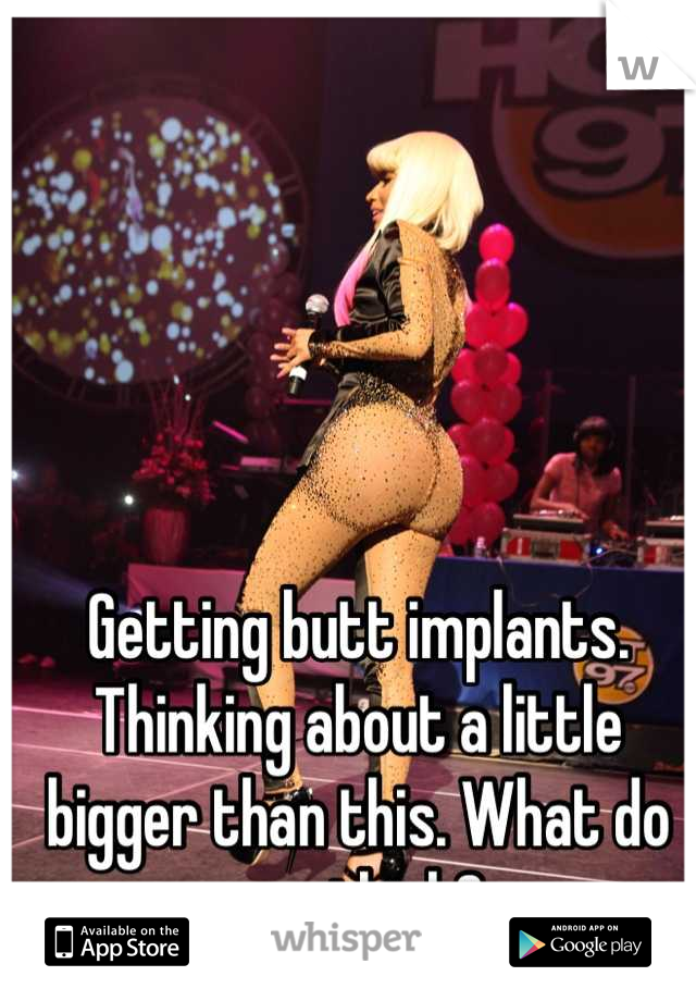 Getting butt implants. Thinking about a little bigger than this. What do you think?