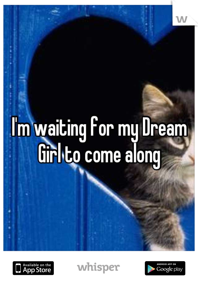 I'm waiting for my Dream Girl to come along