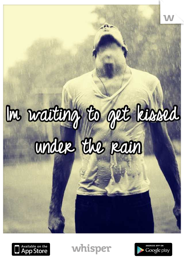 Im waiting to get kissed under the rain 