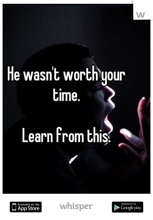 He wasn't worth your time.

Learn from this.