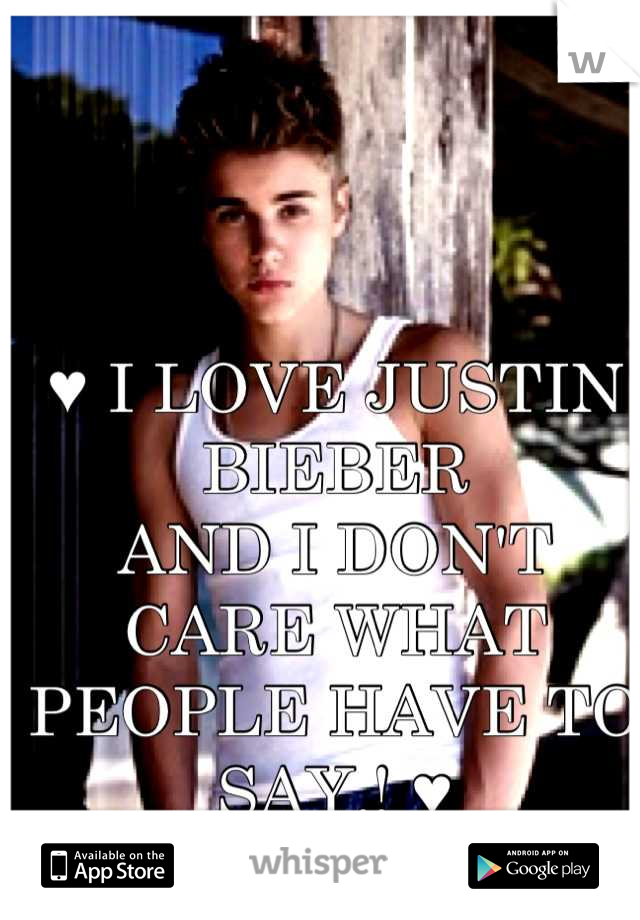 ♥ I LOVE JUSTIN BIEBER
AND I DON'T CARE WHAT
PEOPLE HAVE TO SAY.! ♥