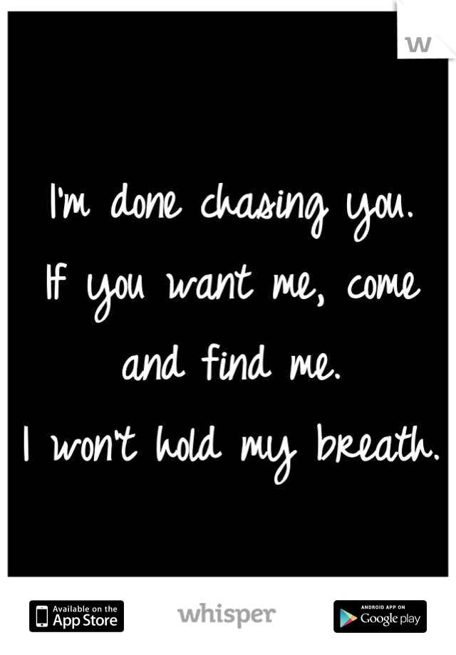 I'm done chasing you.
If you want me, come and find me.
I won't hold my breath.