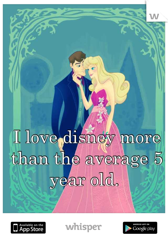 I love disney more than the average 5 year old. 
