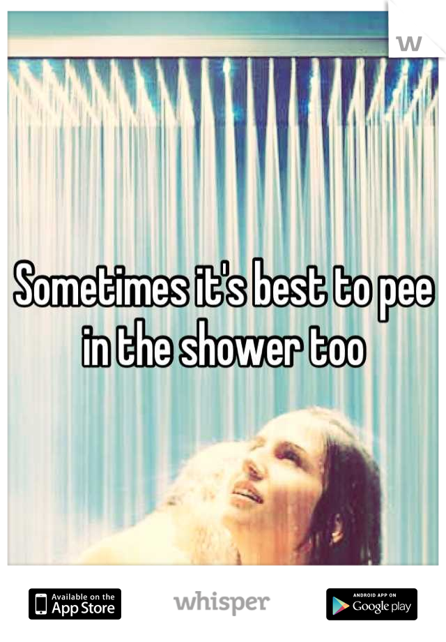 Sometimes it's best to pee in the shower too