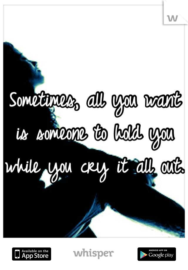 Sometimes, all you want is someone to hold you while you cry it all out.