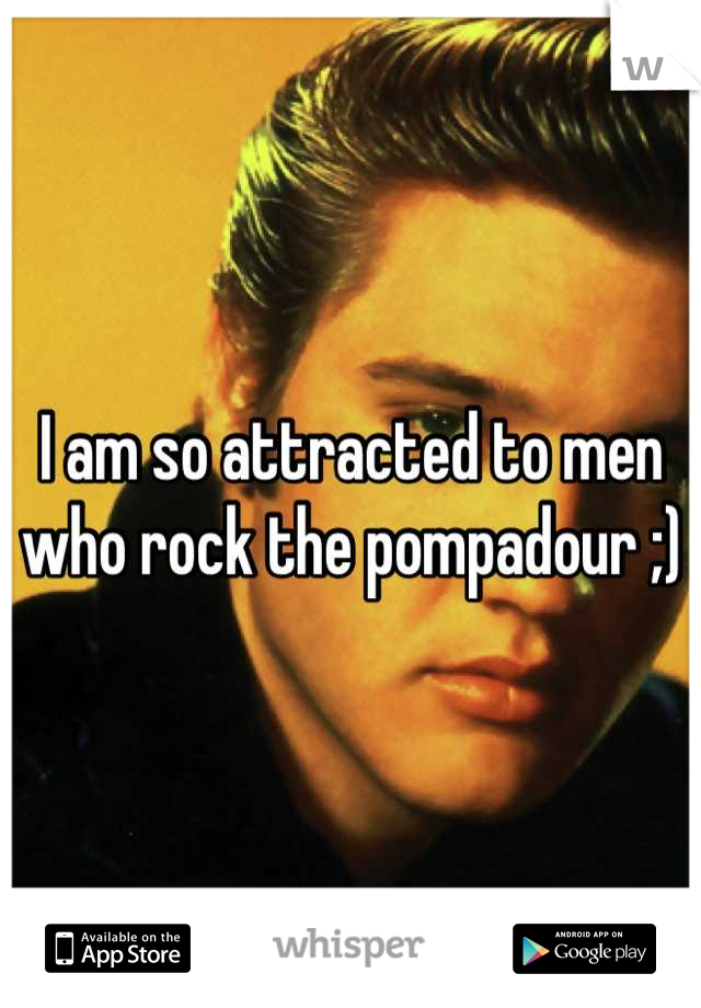 I am so attracted to men who rock the pompadour ;)