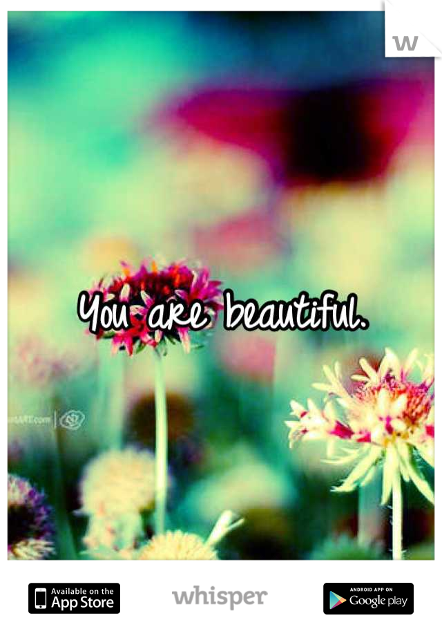 You are beautiful.